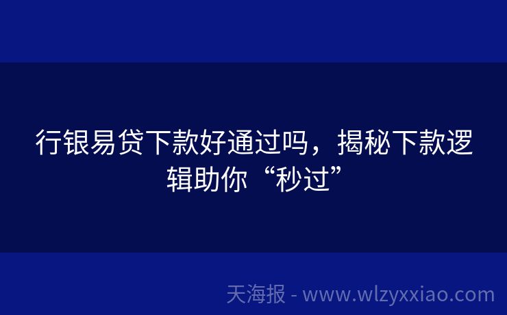 行银易贷下款好通过吗，揭秘下款逻辑助你“秒过”