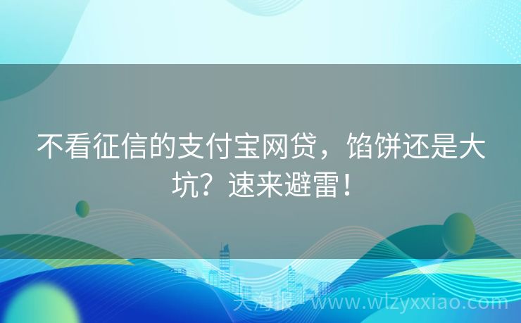 不看征信的支付宝网贷，馅饼还是大坑？速来避雷！