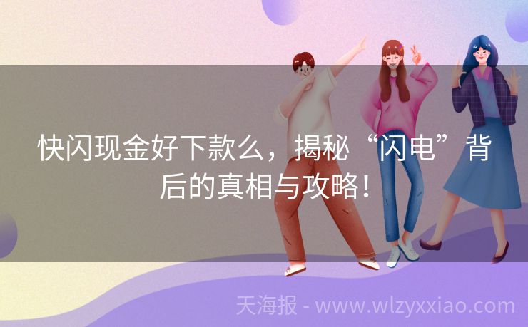 快闪现金好下款么，揭秘“闪电”背后的真相与攻略！