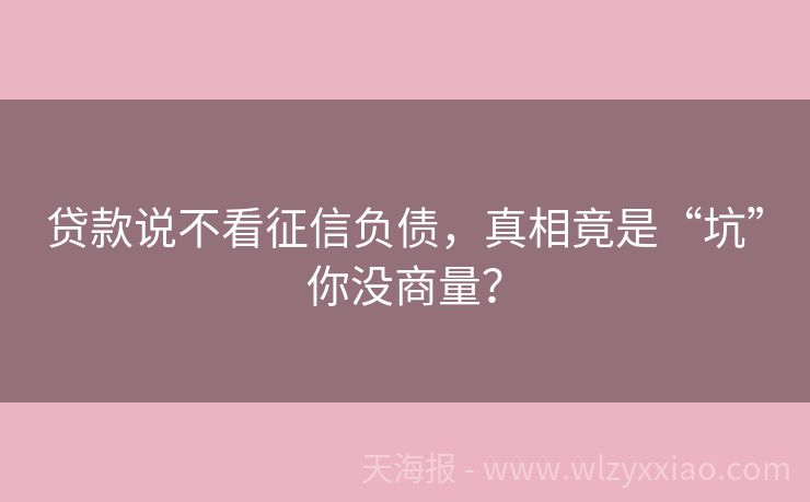 贷款说不看征信负债，真相竟是“坑”你没商量？
