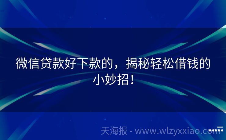 微信贷款好下款的，揭秘轻松借钱的小妙招！