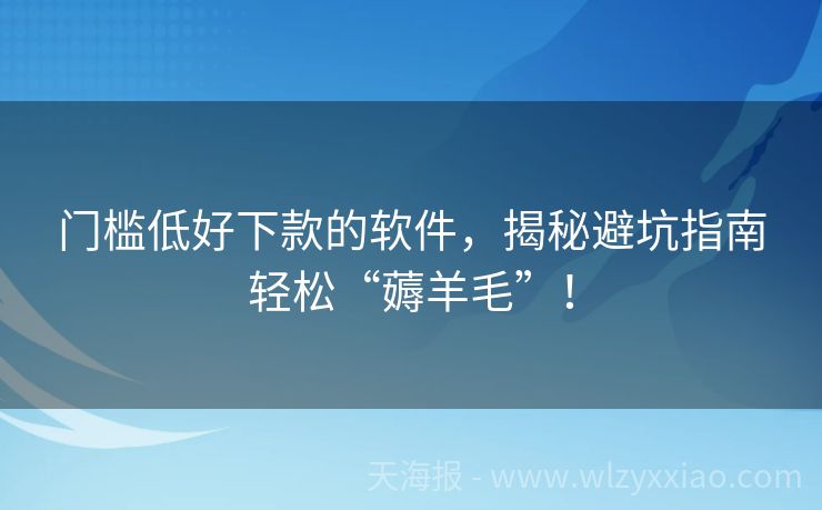 门槛低好下款的软件，揭秘避坑指南轻松“薅羊毛”！