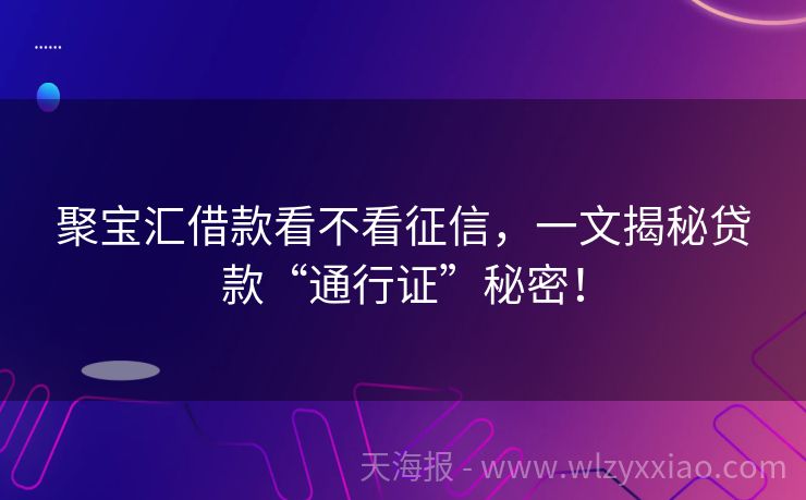 聚宝汇借款看不看征信，一文揭秘贷款“通行证”秘密！