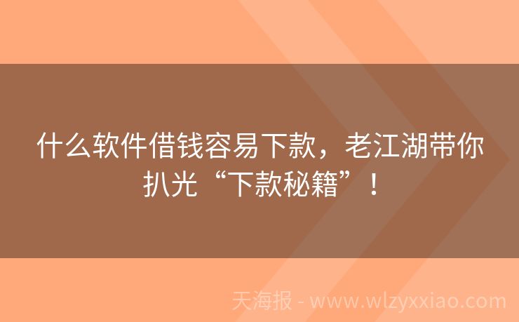 什么软件借钱容易下款，老江湖带你扒光“下款秘籍”！