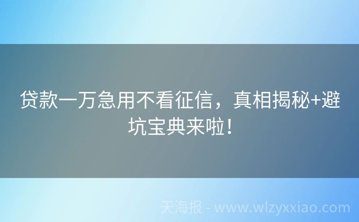 贷款一万急用不看征信，真相揭秘+避坑宝典来啦！