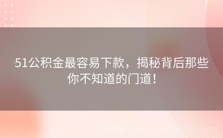 51公积金最容易下款，揭秘背后那些你不知道的门道！