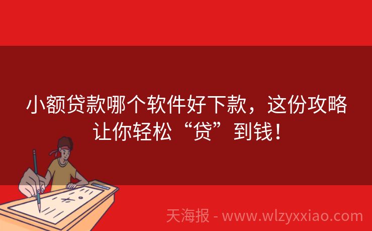 小额贷款哪个软件好下款，这份攻略让你轻松“贷”到钱！