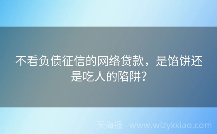不看负债征信的网络贷款，是馅饼还是吃人的陷阱？