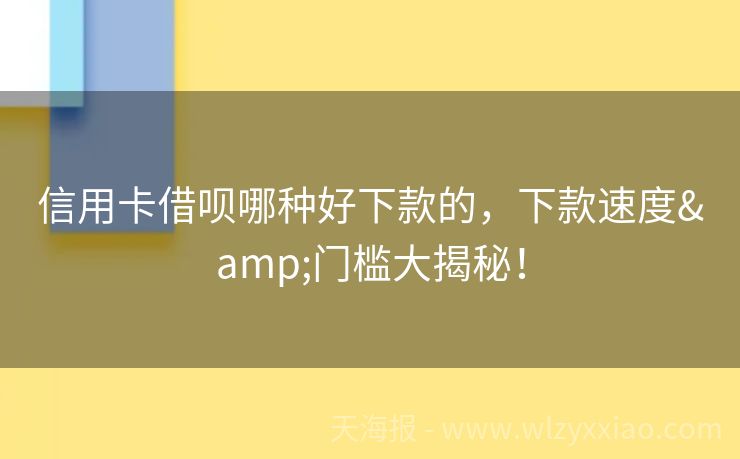 信用卡借呗哪种好下款的，下款速度&门槛大揭秘！