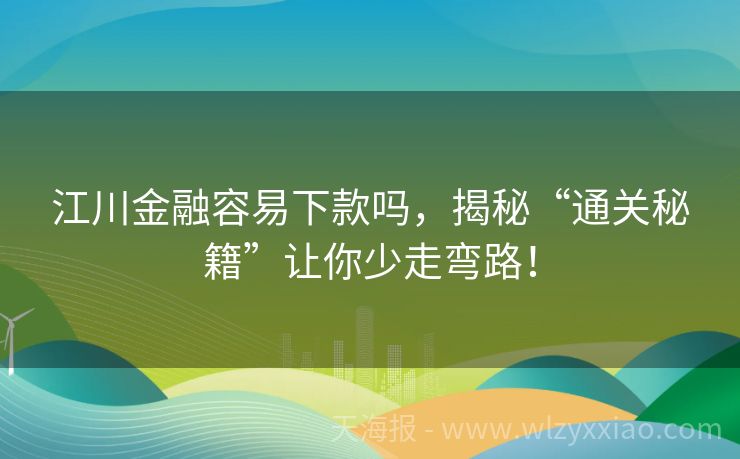 江川金融容易下款吗，揭秘“通关秘籍”让你少走弯路！