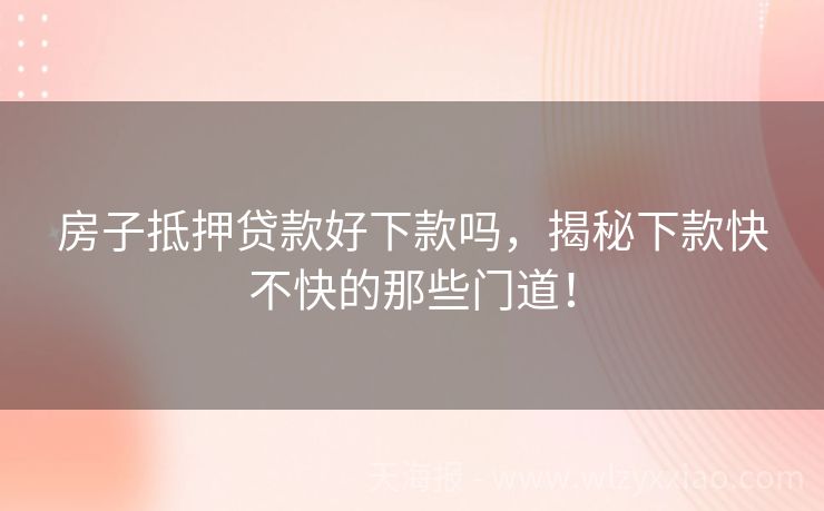 房子抵押贷款好下款吗，揭秘下款快不快的那些门道！