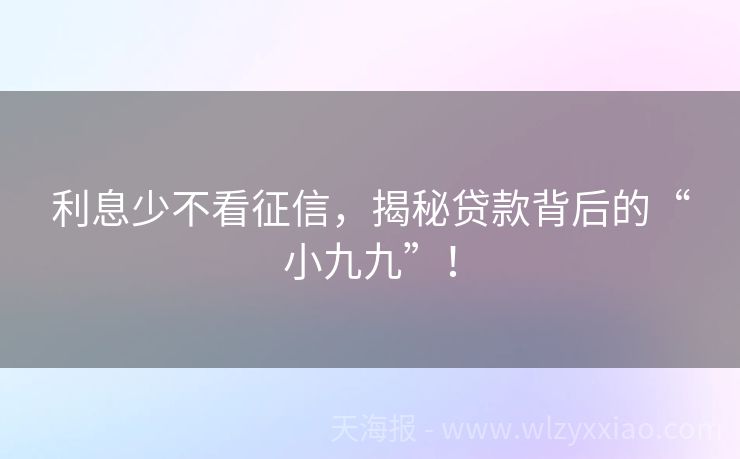 利息少不看征信，揭秘贷款背后的“小九九”！