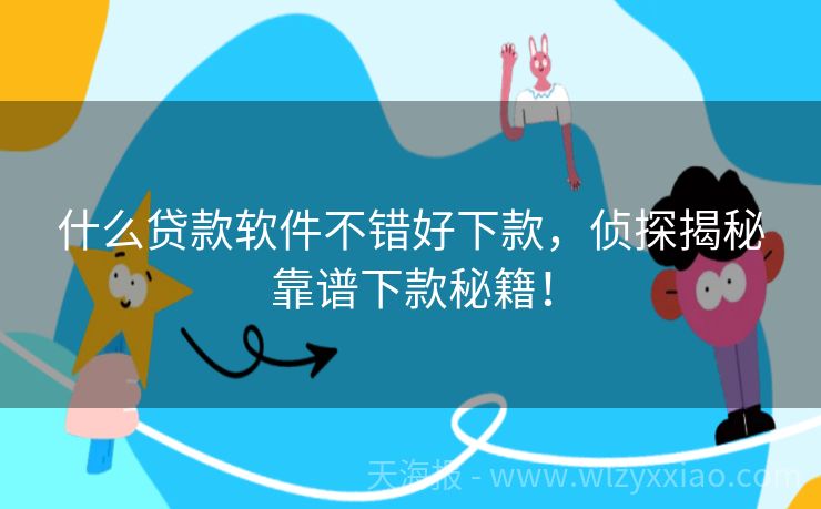 什么贷款软件不错好下款，侦探揭秘靠谱下款秘籍！