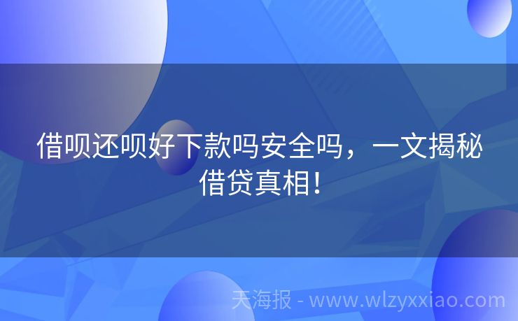 借呗还呗好下款吗安全吗，一文揭秘借贷真相！