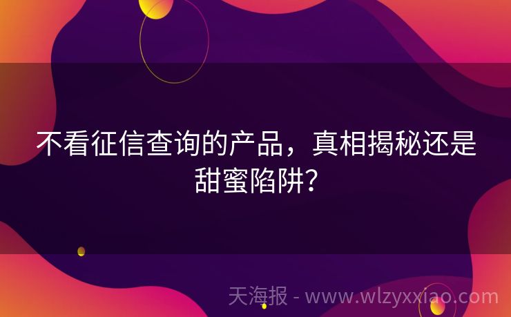 不看征信查询的产品，真相揭秘还是甜蜜陷阱？