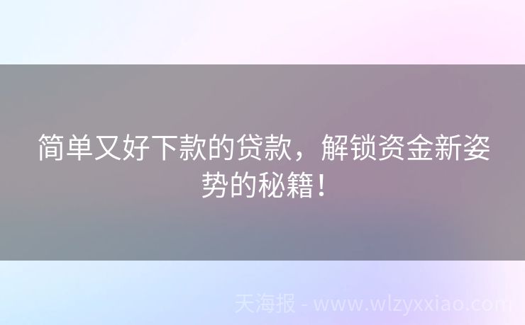 简单又好下款的贷款，解锁资金新姿势的秘籍！