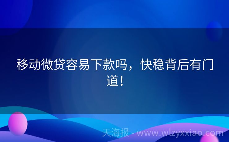 移动微贷容易下款吗，快稳背后有门道！