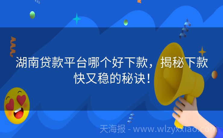湖南贷款平台哪个好下款，揭秘下款快又稳的秘诀！