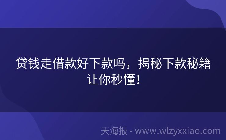 贷钱走借款好下款吗，揭秘下款秘籍让你秒懂！