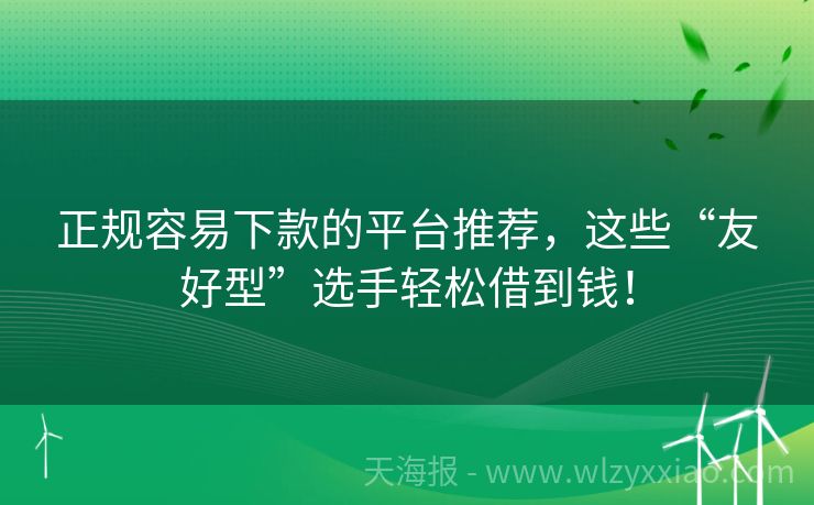 正规容易下款的平台推荐，这些“友好型”选手轻松借到钱！