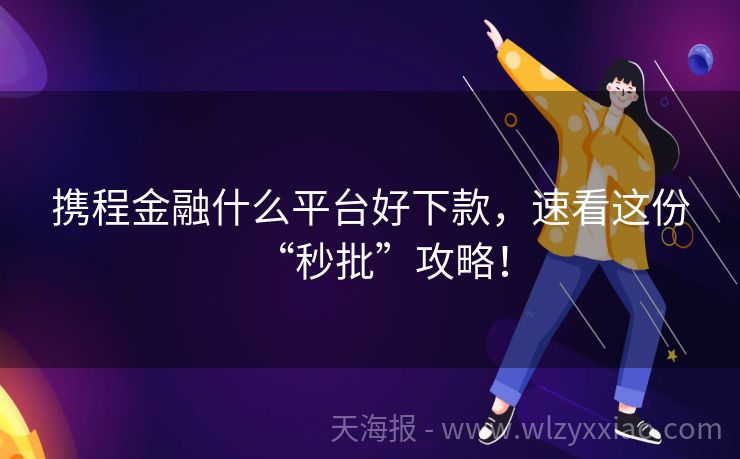 携程金融什么平台好下款，速看这份“秒批”攻略！