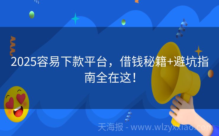 2025容易下款平台，借钱秘籍+避坑指南全在这！