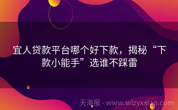 宜人贷款平台哪个好下款，揭秘“下款小能手”选谁不踩雷