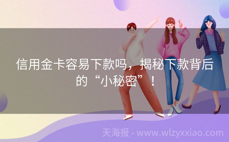 信用金卡容易下款吗，揭秘下款背后的“小秘密”！