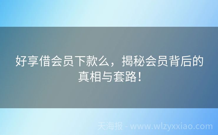 好享借会员下款么，揭秘会员背后的真相与套路！