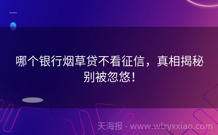 哪个银行烟草贷不看征信，真相揭秘别被忽悠！