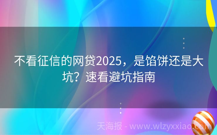 不看征信的网贷2025，是馅饼还是大坑？速看避坑指南