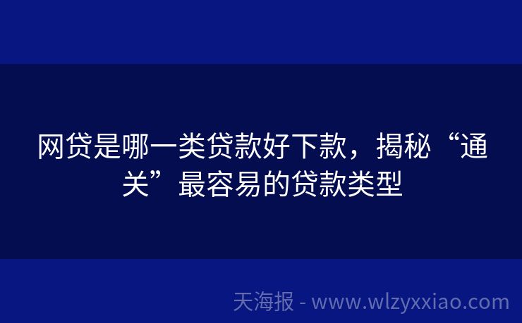 网贷是哪一类贷款好下款，揭秘“通关”最容易的贷款类型
