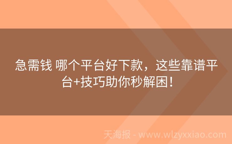 急需钱 哪个平台好下款，这些靠谱平台+技巧助你秒解困！