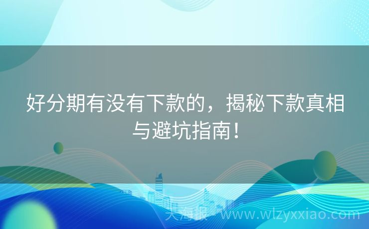 好分期有没有下款的，揭秘下款真相与避坑指南！