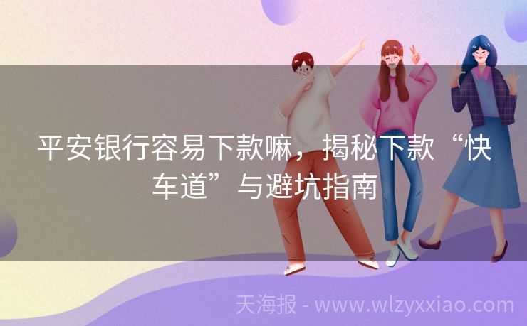 平安银行容易下款嘛，揭秘下款“快车道”与避坑指南