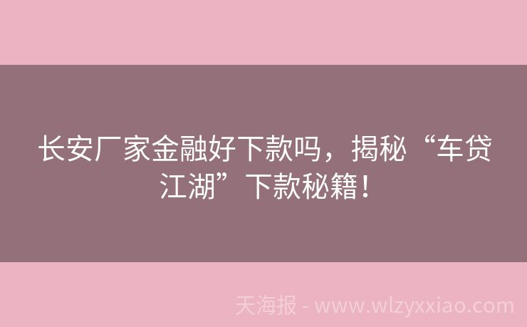 长安厂家金融好下款吗，揭秘“车贷江湖”下款秘籍！