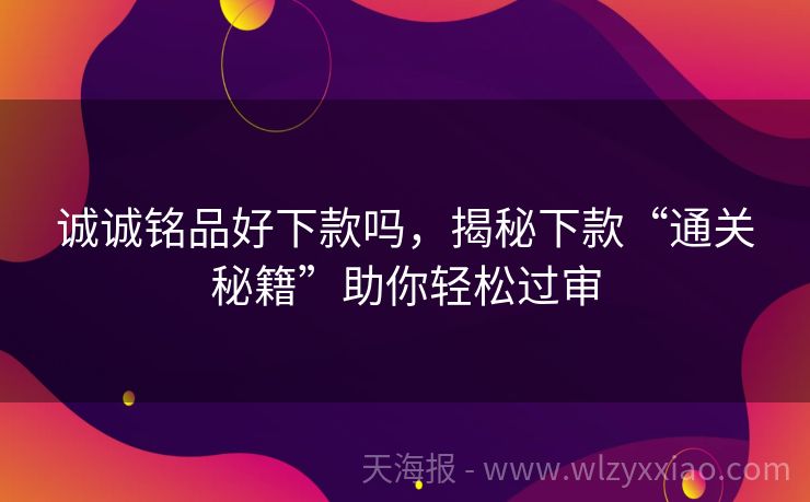 诚诚铭品好下款吗，揭秘下款“通关秘籍”助你轻松过审