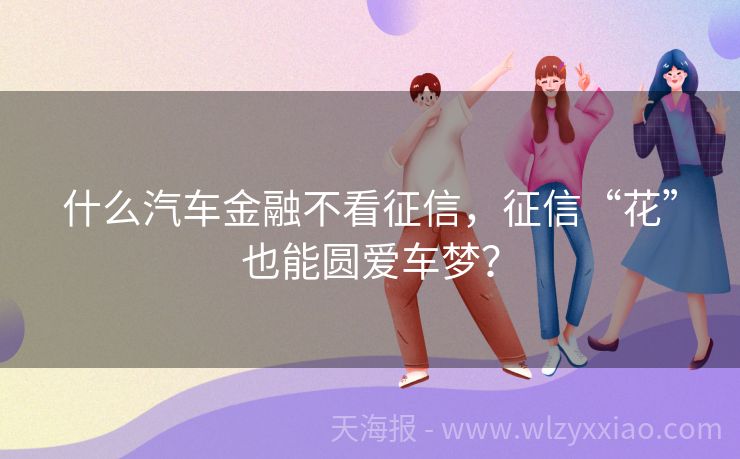什么汽车金融不看征信，征信“花”也能圆爱车梦？