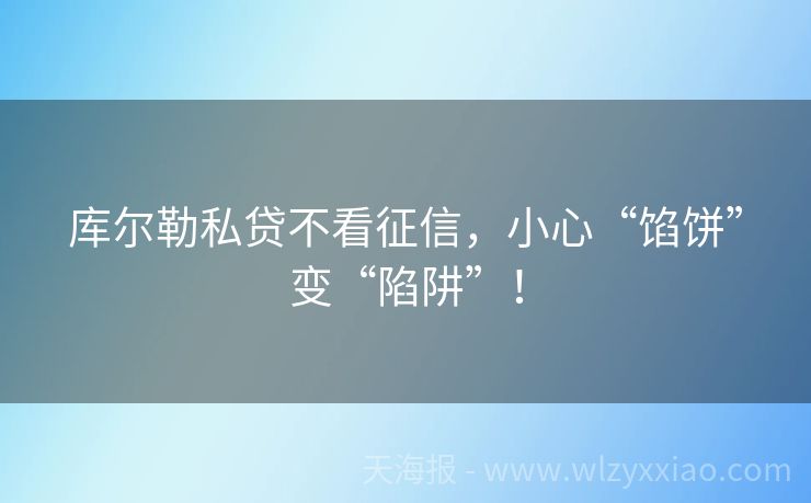 库尔勒私贷不看征信，小心“馅饼”变“陷阱”！