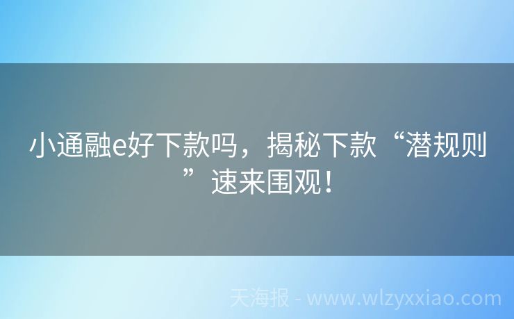 小通融e好下款吗，揭秘下款“潜规则”速来围观！