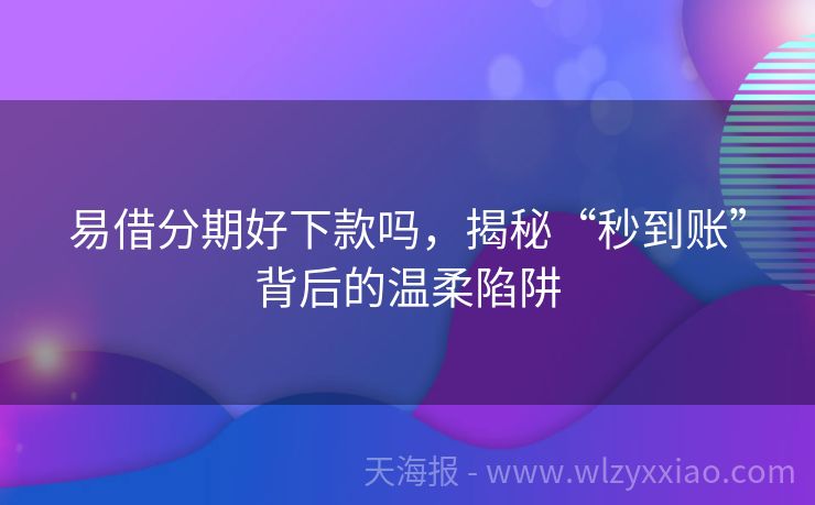 易借分期好下款吗，揭秘“秒到账”背后的温柔陷阱