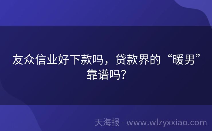 友众信业好下款吗，贷款界的“暖男”靠谱吗？