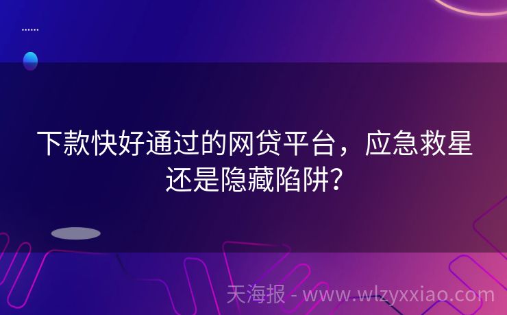 下款快好通过的网贷平台，应急救星还是隐藏陷阱？