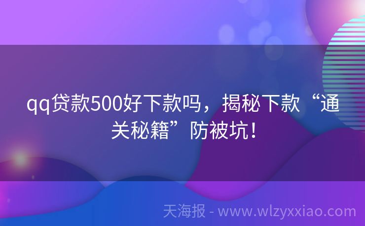 qq贷款500好下款吗，揭秘下款“通关秘籍”防被坑！