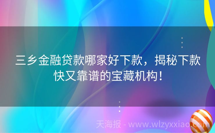 三乡金融贷款哪家好下款，揭秘下款快又靠谱的宝藏机构！