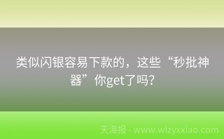 类似闪银容易下款的，这些“秒批神器”你get了吗？