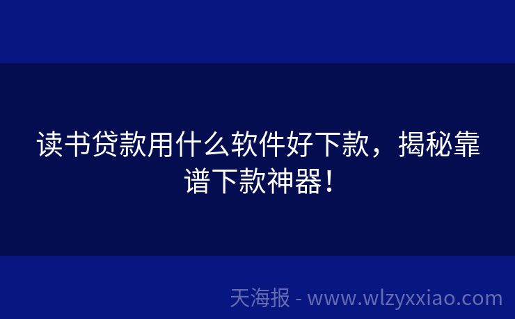 读书贷款用什么软件好下款，揭秘靠谱下款神器！