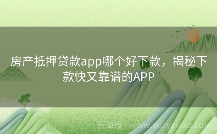 房产抵押贷款app哪个好下款，揭秘下款快又靠谱的APP