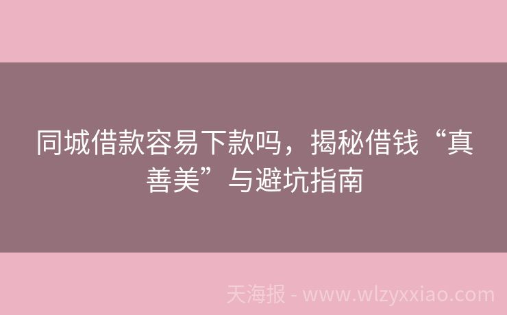 同城借款容易下款吗，揭秘借钱“真善美”与避坑指南