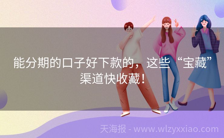 能分期的口子好下款的，这些“宝藏”渠道快收藏！